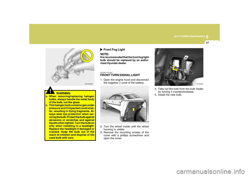 Hyundai Azera 2008 Service Manual 6
DO-IT-YOURSELF MAINTENANCE
27
G275A01TG-GATFRONT TURN SIGNAL LIGHT1. Open the engine hood and disconnect
the negative (-) post of the battery.
HTG5045
2. Turn the wheel inside until the wheel
housin