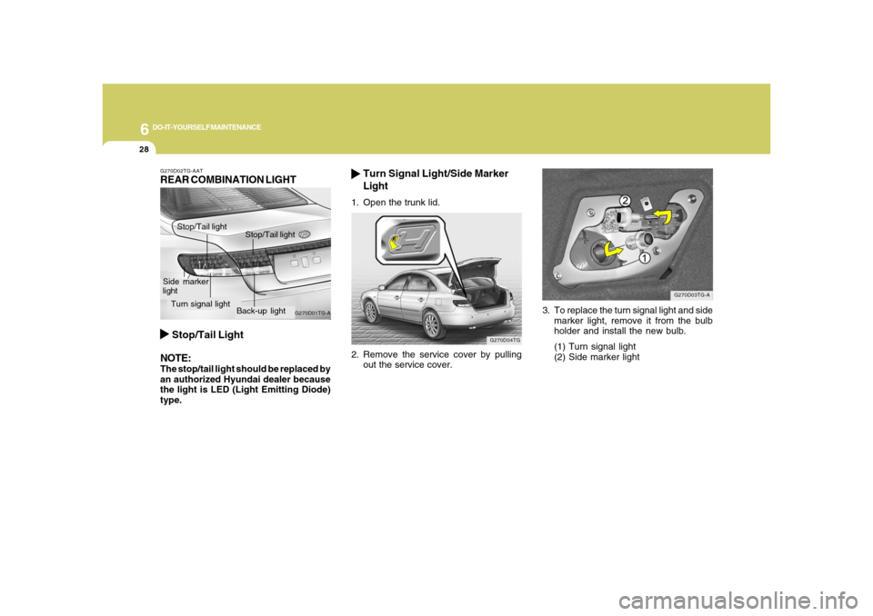 Hyundai Azera 2008 Service Manual 6
DO-IT-YOURSELF MAINTENANCE
28
3. To replace the turn signal light and side
marker light, remove it from the bulb
holder and install the new bulb.
(1) Turn signal light
(2) Side marker light
G270D03T