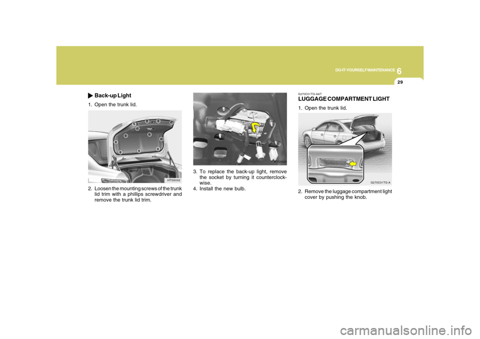 Hyundai Azera 2008  Owners Manual 6
DO-IT-YOURSELF MAINTENANCE
29
3. To replace the back-up light, remove
the socket by turning it counterclock-
wise.
4. Install the new bulb.
HTG5030
G270C01TG-AATLUGGAGE COMPARTMENT LIGHT1. Open the 