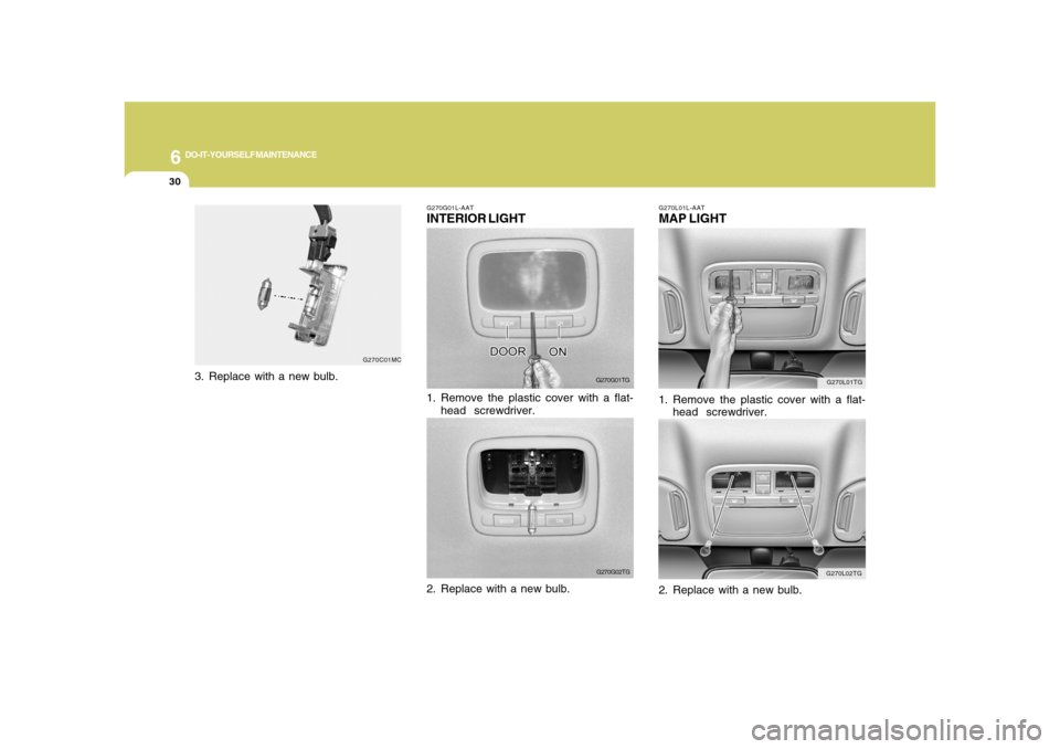 Hyundai Azera 2008  Owners Manual 6
DO-IT-YOURSELF MAINTENANCE
30
G270L01TG
G270L02TG G270L01L-AAT
MAP LIGHT1. Remove the plastic cover with a flat-
head  screwdriver.
2. Replace with a new bulb.
G270G01L-AATINTERIOR LIGHT
G270G01TG
1