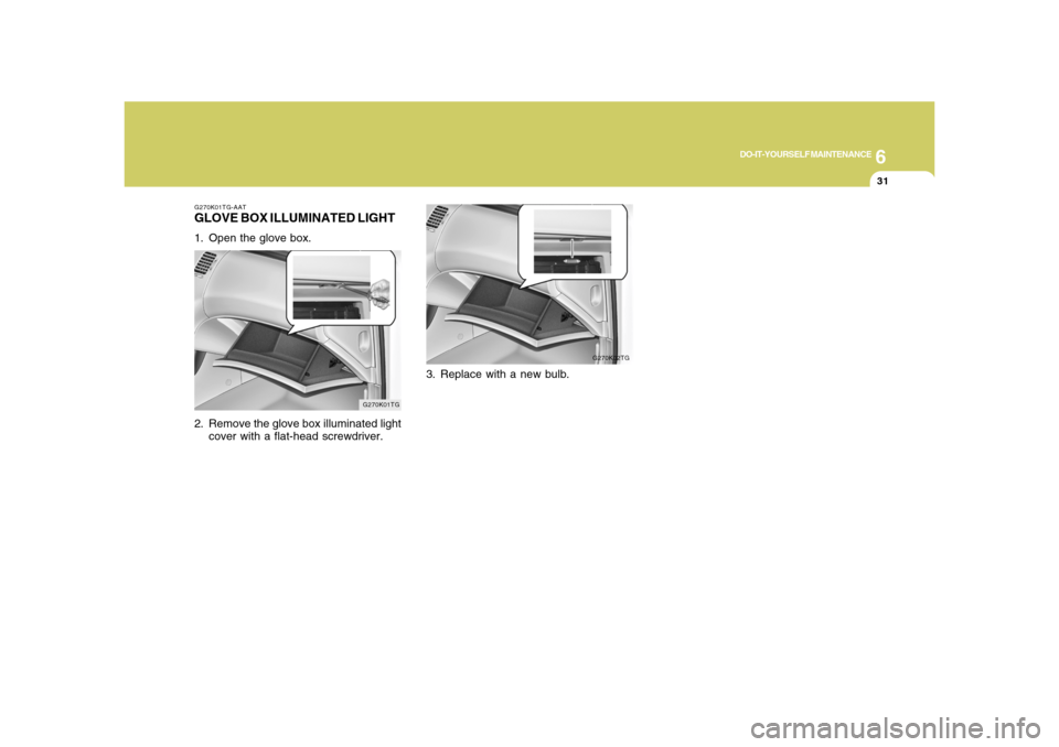 Hyundai Azera 2008  Owners Manual 6
DO-IT-YOURSELF MAINTENANCE
31
G270K02TG
G270K01TG-AATGLOVE BOX ILLUMINATED LIGHT1. Open the glove box.
2. Remove the glove box illuminated light
cover with a flat-head screwdriver.
G270K01TG
3. Repl