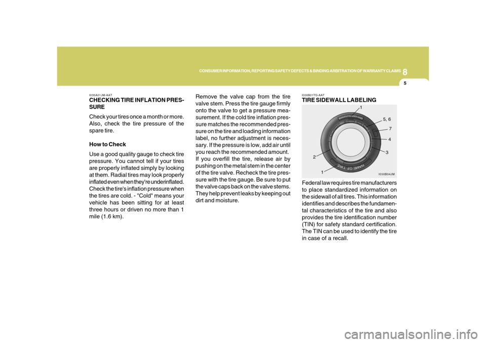 Hyundai Azera 2008 Owners Guide 8
CONSUMER INFORMATION, REPORTING SAFETY DEFECTS & BINDING ARBITRATION OF WARRANTY CLAIMS
5
I035A01JM-AATCHECKING TIRE INFLATION PRES-
SURE
Check your tires once a month or more.
Also, check the tire 