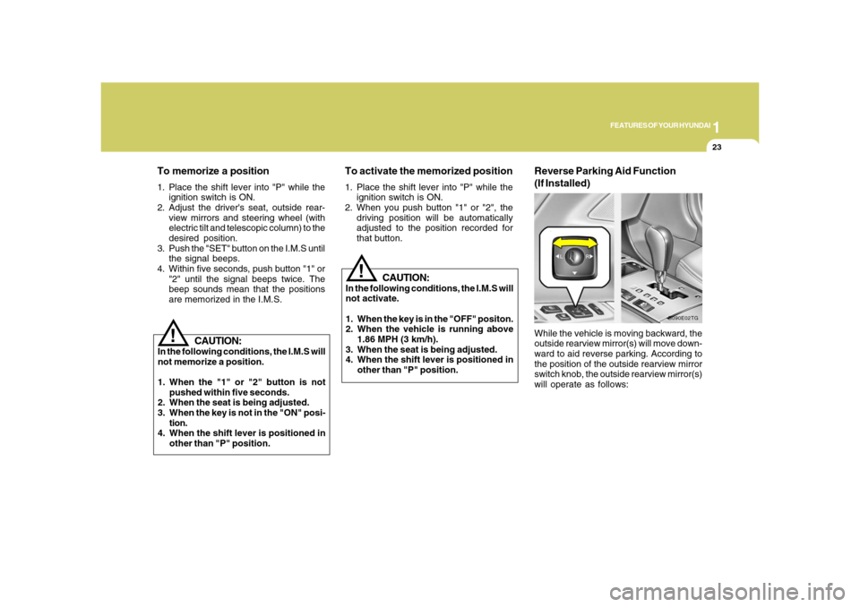 Hyundai Azera 2008 Owners Guide 1
FEATURES OF YOUR HYUNDAI
23
!
CAUTION:
In the following conditions, the I.M.S will
not memorize a position.
1. When the "1" or "2" button is not
pushed within five seconds.
2. When the seat is being Hyundai Azera 2008 Owners Guide 1
FEATURES OF YOUR HYUNDAI
23
!
CAUTION:
In the following conditions, the I.M.S will
not memorize a position.
1. When the "1" or "2" button is not
pushed within five seconds.
2. When the seat is being
