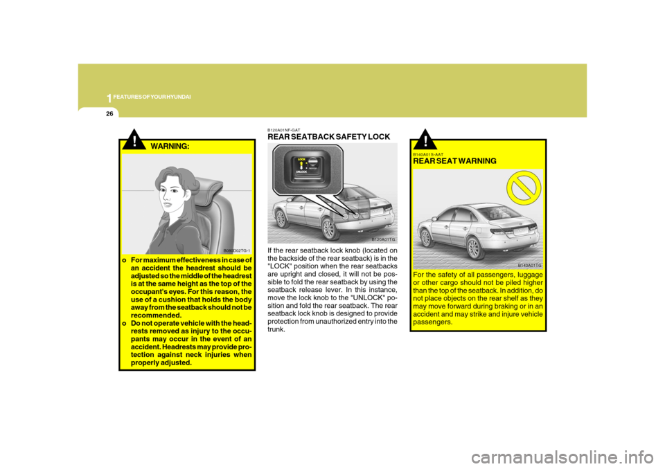 Hyundai Azera 2008 Owners Guide 1FEATURES OF YOUR HYUNDAI26
!
B140A01S-AATREAR SEAT WARNINGFor the safety of all passengers, luggage
or other cargo should not be piled higher
than the top of the seatback. In addition, do
not place o Hyundai Azera 2008 Owners Guide 1FEATURES OF YOUR HYUNDAI26
!
B140A01S-AATREAR SEAT WARNINGFor the safety of all passengers, luggage
or other cargo should not be piled higher
than the top of the seatback. In addition, do
not place o