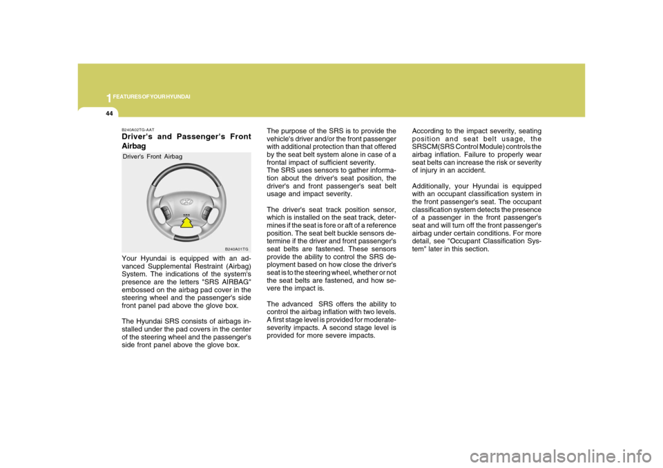 Hyundai Azera 2008  Owners Manual 1FEATURES OF YOUR HYUNDAI44
B240A01TG
The purpose of the SRS is to provide the
vehicles driver and/or the front passenger
with additional protection than that offered
by the seat belt system alone in