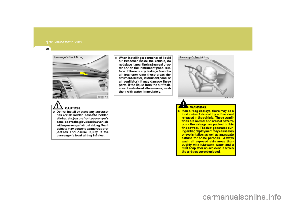 Hyundai Azera 2008 Repair Manual 1FEATURES OF YOUR HYUNDAI50
Passengers Front Airbag
CAUTION:
o Do not install or place any accesso-
ries (drink holder, cassette holder,
sticker, etc.) on the front passengers
panel above the glove Hyundai Azera 2008 Repair Manual 1FEATURES OF YOUR HYUNDAI50
Passengers Front Airbag
CAUTION:
o Do not install or place any accesso-
ries (drink holder, cassette holder,
sticker, etc.) on the front passengers
panel above the glove