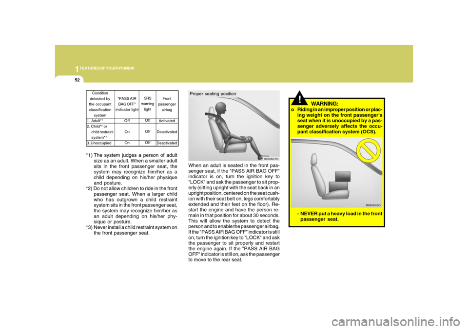 Hyundai Azera 2008  Owners Manual 1FEATURES OF YOUR HYUNDAI52
- NEVER put a heavy load in the front
passenger seat.
B990A08O
!
WARNING:
o Riding in an improper position or plac-
ing weight on the front passengers
seat when it is unoc