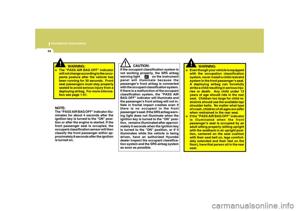 Hyundai Azera 2008  Owners Manual 1FEATURES OF YOUR HYUNDAI54
!
CAUTION:
If the occupant classification system is
not working properly, the SRS airbag
warning light                on the instrument
panel will illuminate because the
pa