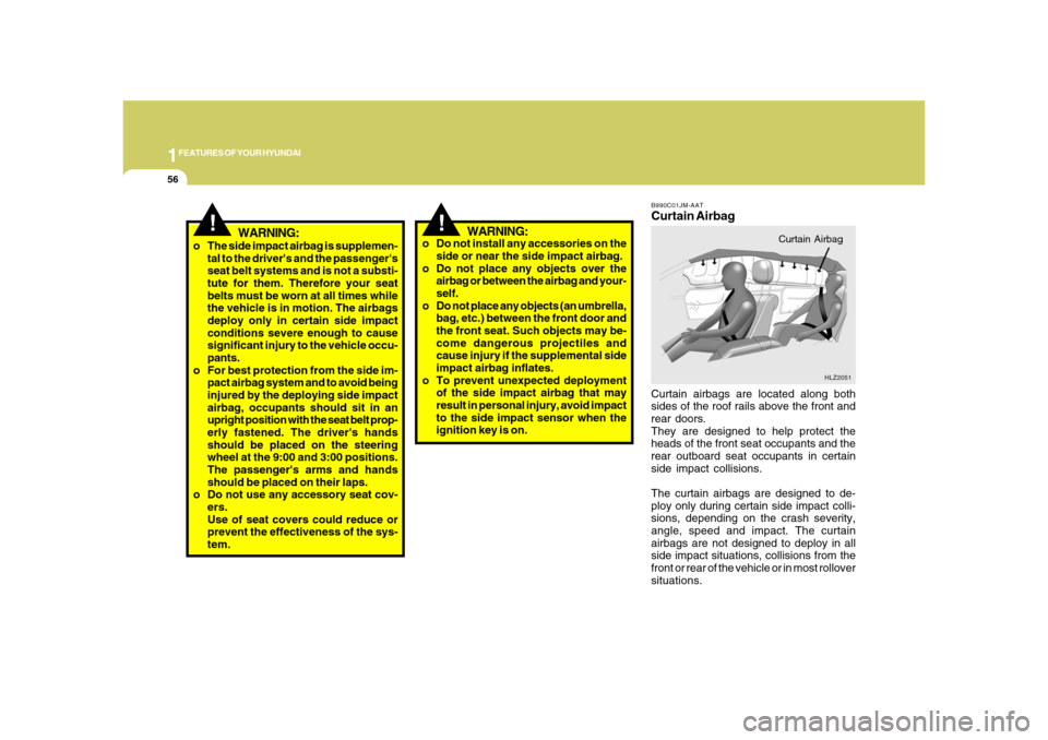 Hyundai Azera 2008  Owners Manual 1FEATURES OF YOUR HYUNDAI56
!
o Do not install any accessories on the
side or near the side impact airbag.
o Do not place any objects over the
airbag or between the airbag and your-
self.
o Do not pla