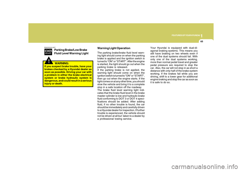 Hyundai Azera 2008  Owners Manual 1
FEATURES OF YOUR HYUNDAI
65
!
B260H02A-AAT
Parking Brake/Low Brake
Fluid Level Warning Light
Your Hyundai is equipped with dual-di-
agonal braking systems. This means you
still have braking on two w