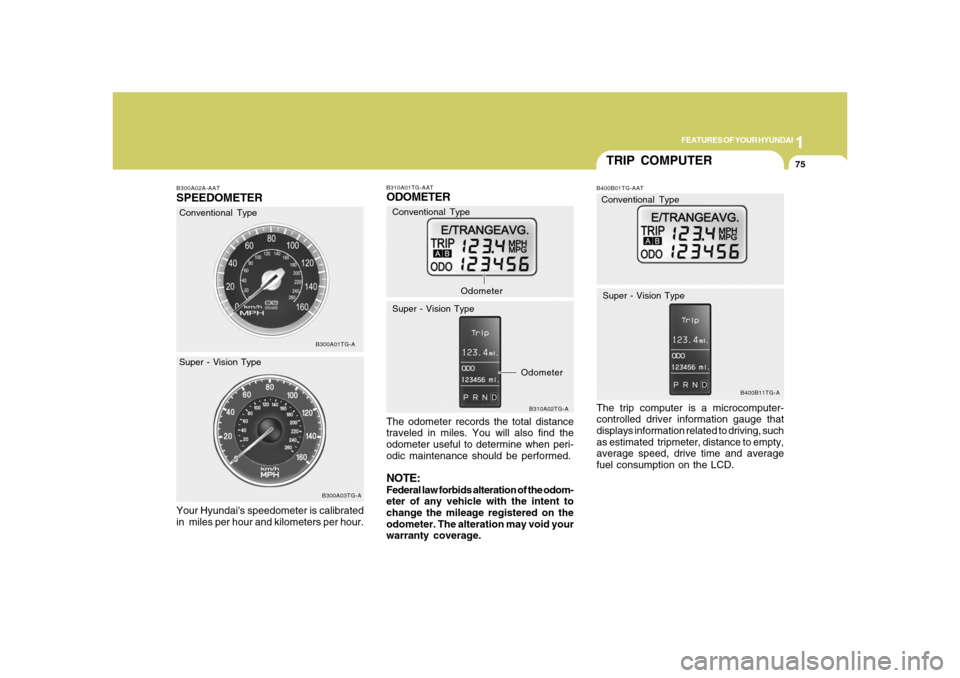Hyundai Azera 2008  Owners Manual 1
FEATURES OF YOUR HYUNDAI
75
B300A01TG-A
B300A03TG-A
Conventional Type
Super - Vision TypeB300A02A-AATSPEEDOMETERYour Hyundais speedometer is calibrated
in  miles per hour and kilometers per hour.
B