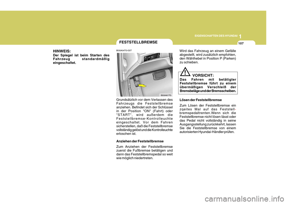 Hyundai Azera 2008  Betriebsanleitung (in German) 1
EIGENSCHAFTEN DES HYUNDAI
107
B530A04TG-GST FESTSTELLBREMSE
Grundsätzlich vor dem Verlassen des Fahrzeugs die Feststellbremseanziehen. Befindet sich der Schlüssel in der Position "ON" (Fahrt) oder