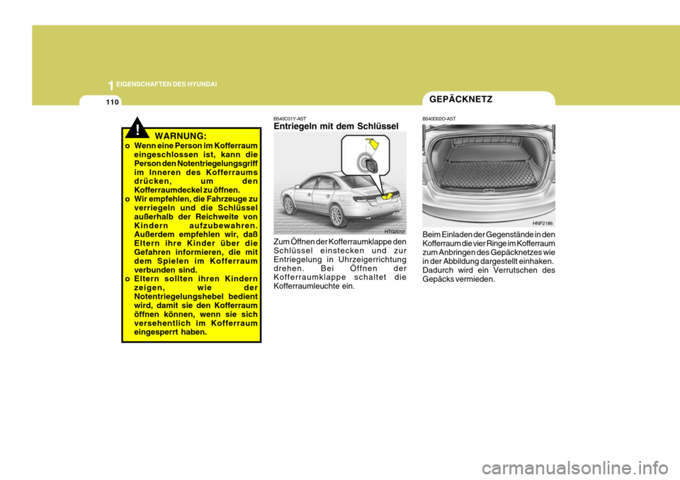 Hyundai Azera 2008 Betriebsanleitung (in German) 1EIGENSCHAFTEN DES HYUNDAI
110
B540C01Y-AST Entriegeln mit dem Schlüssel Zum Öffnen der Kofferraumklappe den Schlüssel einstecken und zur Entriegelung in Uhrzeigerrichtungdrehen. Bei Öffnen der Ko Hyundai Azera 2008 Betriebsanleitung (in German) 1EIGENSCHAFTEN DES HYUNDAI
110
B540C01Y-AST Entriegeln mit dem Schlüssel Zum Öffnen der Kofferraumklappe den Schlüssel einstecken und zur Entriegelung in Uhrzeigerrichtungdrehen. Bei Öffnen der Ko