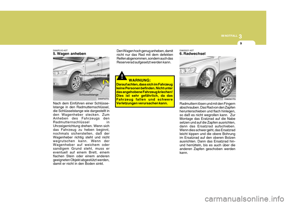 Hyundai Azera 2008  Betriebsanleitung (in German) 3
IM NOTFALL
9
!
Den Wagen hoch genug anheben, damit nicht nur das Rad mit dem defektenReifen abgenommen, sondern auch das Reserverad aufgesetzt werden kann.
WARNUNG:
Darauf achten, dass sich im Fahrz