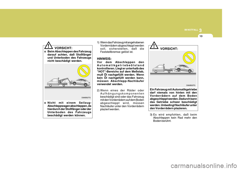 Hyundai Azera 2008  Betriebsanleitung (in German) 3
IM NOTFALL
13
! 1) Wenn das Fahrzeug mit angehobenen
Vorderrrädern abgeschleppt werden soll, sicherstellen, daß die Feststellbremse gelöst ist.
HINWEIS: Vor dem Abschleppen den Automatikgetriebe