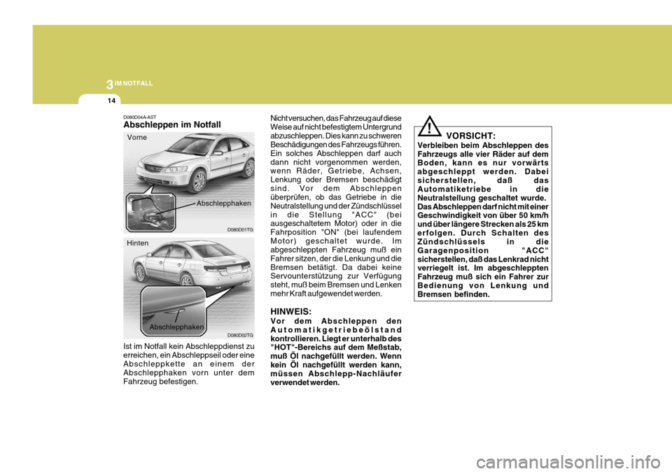 Hyundai Azera 2008  Betriebsanleitung (in German) 3IM NOTFALL
14
VORSICHT:
Verbleiben beim Abschleppen des Fahrzeugs alle vier Räder auf dem Boden, kann es nur vorwärts abgeschleppt werden. Dabeisicherstellen, daß das Automatiketriebe in die Neutr