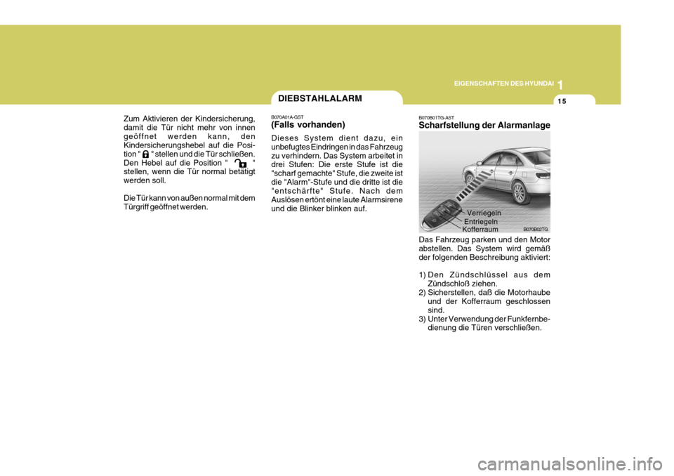 Hyundai Azera 2008  Betriebsanleitung (in German) 1
EIGENSCHAFTEN DES HYUNDAI
15
B070B01TG-AST Scharfstellung der Alarmanlage
B070B02TG
Das Fahrzeug parken und den Motor abstellen. Das System wird gemäß der folgenden Beschreibung aktiviert: 
1) Den