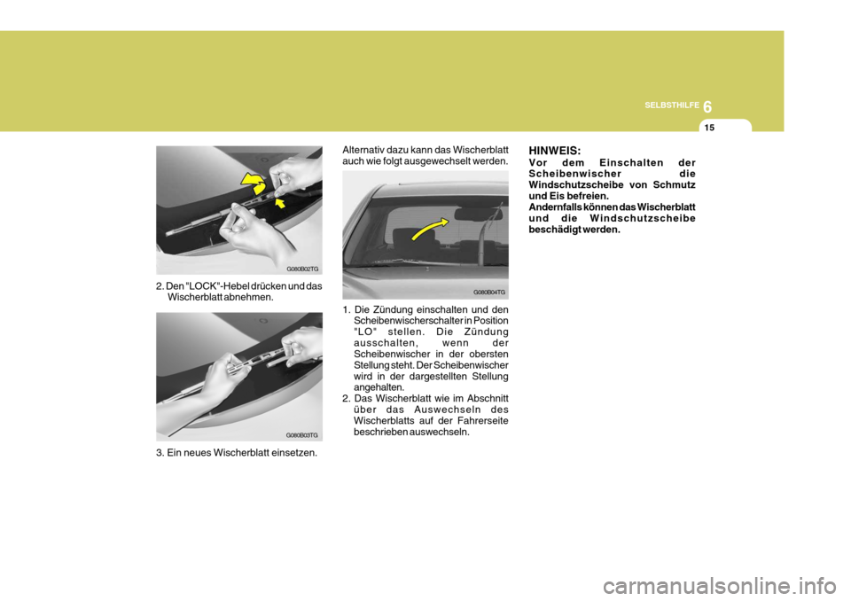 Hyundai Azera 2008 Betriebsanleitung (in German) 6
SELBSTHILFE
15
G080B02TG
G080B03TG
2. Den "LOCK"-Hebel drücken und das
Wischerblatt abnehmen.
3. Ein neues Wischerblatt einsetzen.
G080B04TG
Alternativ dazu kann das Wischerblatt auch wie folgt aus Hyundai Azera 2008 Betriebsanleitung (in German) 6
SELBSTHILFE
15
G080B02TG
G080B03TG
2. Den "LOCK"-Hebel drücken und das
Wischerblatt abnehmen.
3. Ein neues Wischerblatt einsetzen.
G080B04TG
Alternativ dazu kann das Wischerblatt auch wie folgt aus