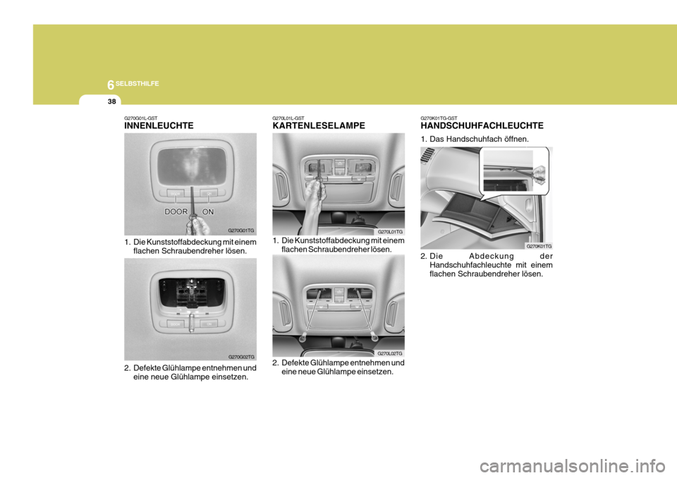 Hyundai Azera 2008  Betriebsanleitung (in German) 6SELBSTHILFE
38
G270K01TG-GST HANDSCHUHFACHLEUCHTE 
1. Das Handschuhfach öffnen. 
2. Die Abdeckung der
Handschuhfachleuchte mit einem flachen Schraubendreher lösen.
G270K01TG
G270G01L-GST INNENLEUCH
