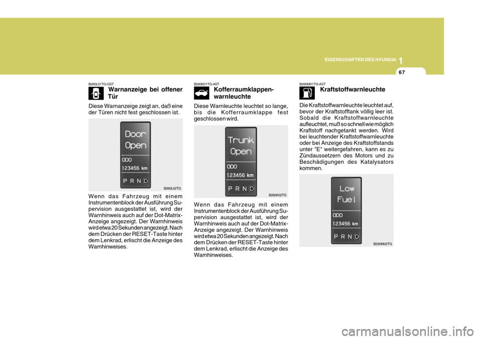 Hyundai Azera 2008  Betriebsanleitung (in German) 1
EIGENSCHAFTEN DES HYUNDAI
67
B260L01TG-GST Warnanzeige bei offener
Tür
Diese Warnanzeige zeigt an, daß eine der Türen nicht fest geschlossen ist.
B260L02TG
Wenn das Fahrzeug mit einem Instrumente