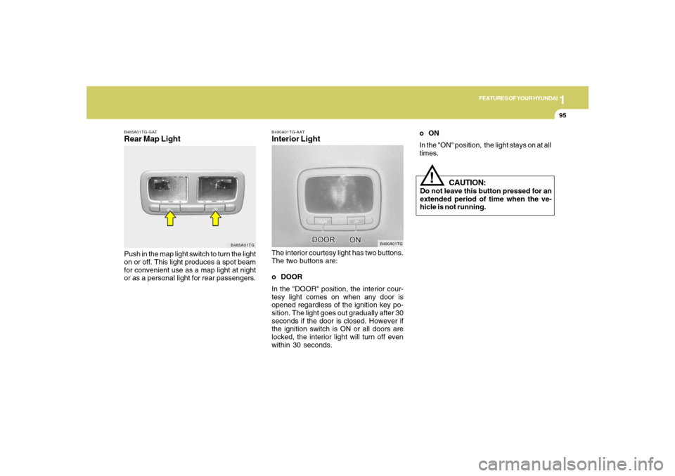 Hyundai Azera 2007 Owners Manual 1
FEATURES OF YOUR HYUNDAI
95
B490A01TG-AATInterior LightThe interior courtesy light has two buttons.
The two buttons are:
o DOOR
In the "DOOR" position, the interior cour-
tesy light comes on when an Hyundai Azera 2007 Owners Manual 1
FEATURES OF YOUR HYUNDAI
95
B490A01TG-AATInterior LightThe interior courtesy light has two buttons.
The two buttons are:
o DOOR
In the "DOOR" position, the interior cour-
tesy light comes on when an