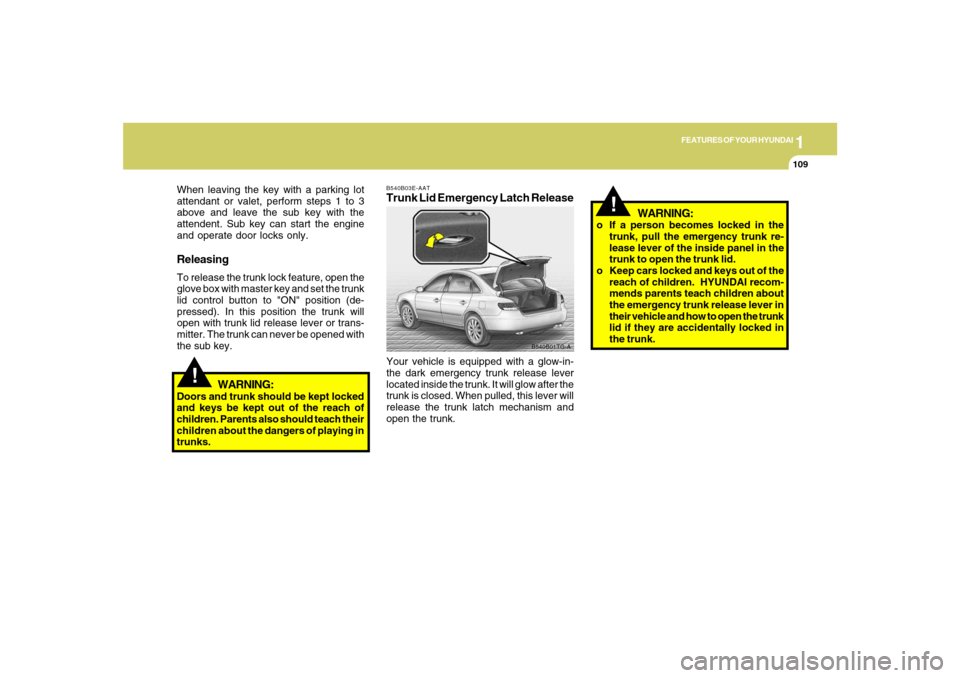 Hyundai Azera 2007 Owners Manual 1
FEATURES OF YOUR HYUNDAI
109
!
When leaving the key with a parking lot
attendant or valet, perform steps 1 to 3
above and leave the sub key with the
attendent. Sub key can start the engine
and opera Hyundai Azera 2007 Owners Manual 1
FEATURES OF YOUR HYUNDAI
109
!
When leaving the key with a parking lot
attendant or valet, perform steps 1 to 3
above and leave the sub key with the
attendent. Sub key can start the engine
and opera
