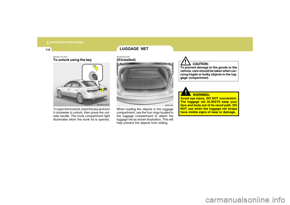 Hyundai Azera 2007 Owners Manual 1FEATURES OF YOUR HYUNDAI
110
!
CAUTION:
To prevent damage to the goods or the
vehicle, care should be taken when car-
rying fragile or bulky objects in the lug-
gage compartment.
!
WARNING:
Avoid eye Hyundai Azera 2007 Owners Manual 1FEATURES OF YOUR HYUNDAI
110
!
CAUTION:
To prevent damage to the goods or the
vehicle, care should be taken when car-
rying fragile or bulky objects in the lug-
gage compartment.
!
WARNING:
Avoid eye