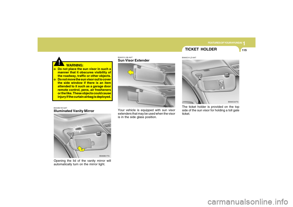 Hyundai Azera 2007 Owners Manual 1
FEATURES OF YOUR HYUNDAI
115
!
WARNING:
o Do not place the sun visor in such a
manner that it obscures visibility of
the roadway, traffic or other objects.
o Do not move the sun visor out to cover
t Hyundai Azera 2007 Owners Manual 1
FEATURES OF YOUR HYUNDAI
115
!
WARNING:
o Do not place the sun visor in such a
manner that it obscures visibility of
the roadway, traffic or other objects.
o Do not move the sun visor out to cover
t