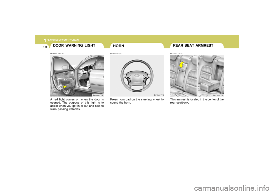 Hyundai Azera 2007 Owners Manual 1FEATURES OF YOUR HYUNDAI
116
REAR SEAT ARMRESTB611A01Y-AATThis armrest is located in the center of the
rear seatback.
B611A01TG
HORN
DOOR WARNING LIGHTB620A01TG-AATA red light comes on when the door Hyundai Azera 2007 Owners Manual 1FEATURES OF YOUR HYUNDAI
116
REAR SEAT ARMRESTB611A01Y-AATThis armrest is located in the center of the
rear seatback.
B611A01TG
HORN
DOOR WARNING LIGHTB620A01TG-AATA red light comes on when the door
