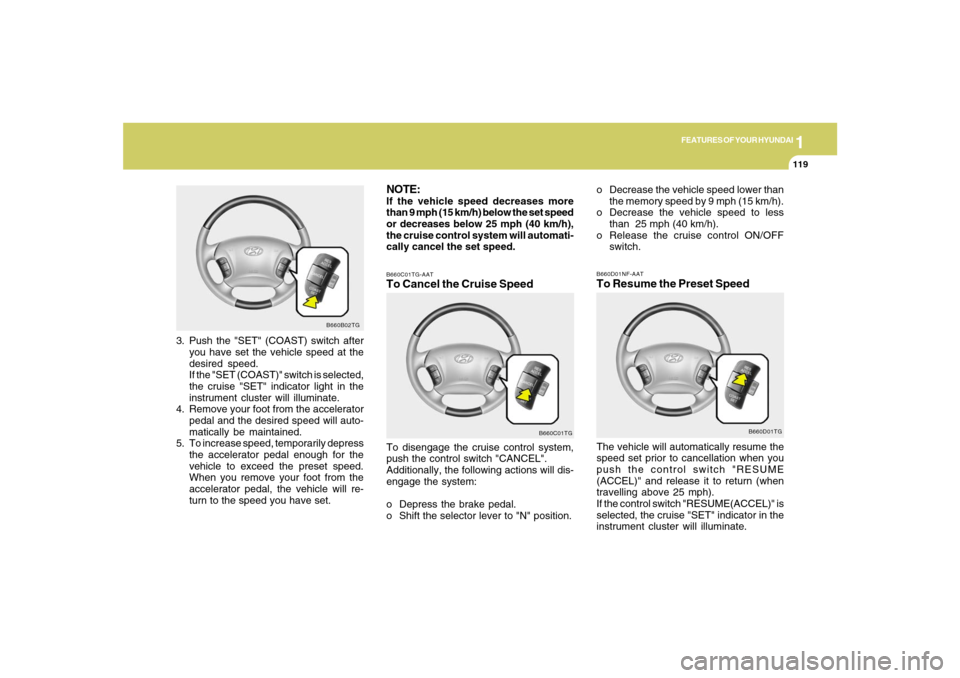Hyundai Azera 2007 Owners Manual 1
FEATURES OF YOUR HYUNDAI
119
NOTE:If the vehicle speed decreases more
than 9 mph (15 km/h) below the set speed
or decreases below 25 mph (40 km/h),
the cruise control system will automati-
cally can Hyundai Azera 2007 Owners Manual 1
FEATURES OF YOUR HYUNDAI
119
NOTE:If the vehicle speed decreases more
than 9 mph (15 km/h) below the set speed
or decreases below 25 mph (40 km/h),
the cruise control system will automati-
cally can