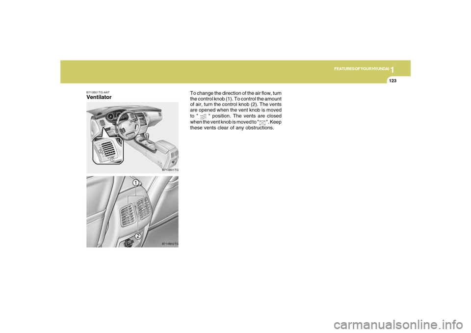 Hyundai Azera 2007 Owners Manual 1
FEATURES OF YOUR HYUNDAI
1231
FEATURES OF YOUR HYUNDAI
123
B710B01TG-AATVentilator
B710B01TGB710B02TG
To change the direction of the air flow, turn
the control knob (1). To control the amount
of air Hyundai Azera 2007 Owners Manual 1
FEATURES OF YOUR HYUNDAI
1231
FEATURES OF YOUR HYUNDAI
123
B710B01TG-AATVentilator
B710B01TGB710B02TG
To change the direction of the air flow, turn
the control knob (1). To control the amount
of air