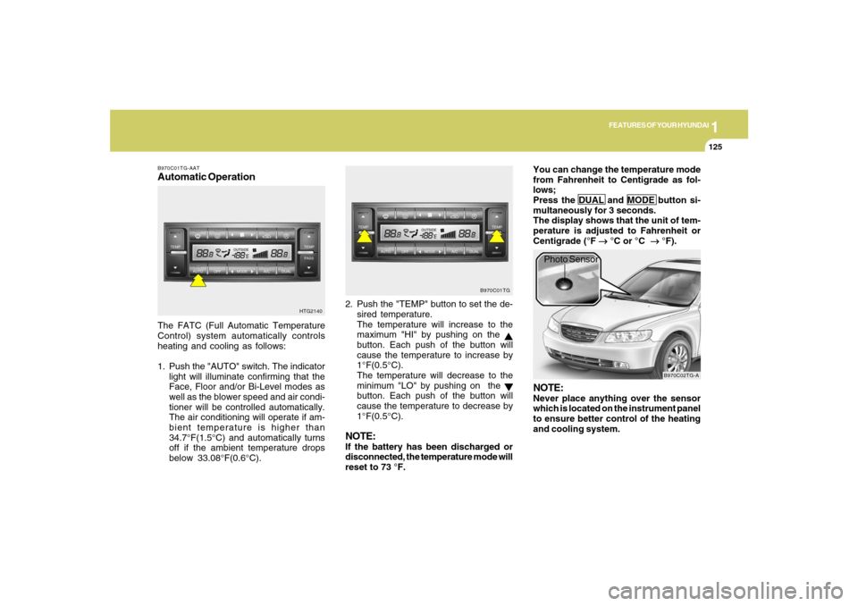 Hyundai Azera 2007 Owners Manual 1
FEATURES OF YOUR HYUNDAI
1251
FEATURES OF YOUR HYUNDAI
125
B970C01TG-AATAutomatic OperationThe FATC (Full Automatic Temperature
Control) system automatically controls
heating and cooling as follows: Hyundai Azera 2007 Owners Manual 1
FEATURES OF YOUR HYUNDAI
1251
FEATURES OF YOUR HYUNDAI
125
B970C01TG-AATAutomatic OperationThe FATC (Full Automatic Temperature
Control) system automatically controls
heating and cooling as follows: