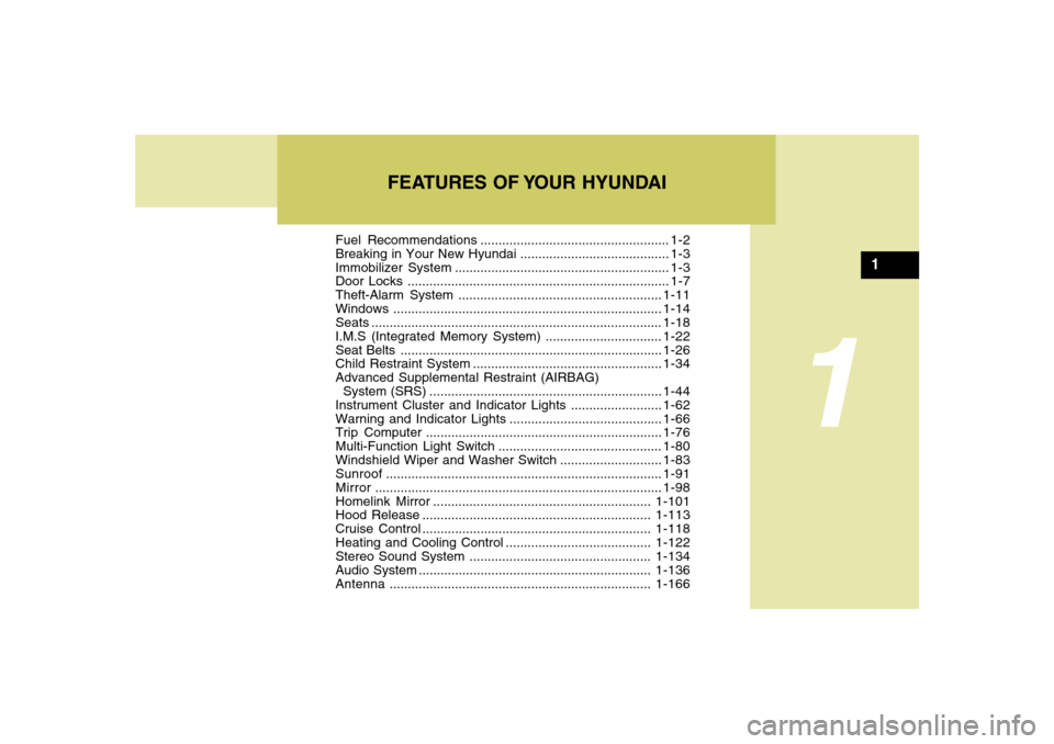 Hyundai Azera 2007 User Guide 1
Fuel Recommendations.................................................... 1-2
Breaking in Your New Hyundai......................................... 1-3
Immobilizer System.............................
