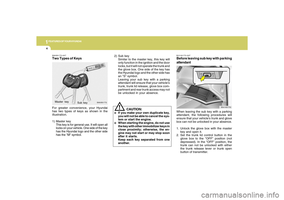 Hyundai Azera 2007 User Guide 1FEATURES OF YOUR HYUNDAI4
!
2) Sub key
Similar to the master key, this key will
only function in the ignition and the door
locks, but it will not operate the trunk and
the glove box. One side of the 