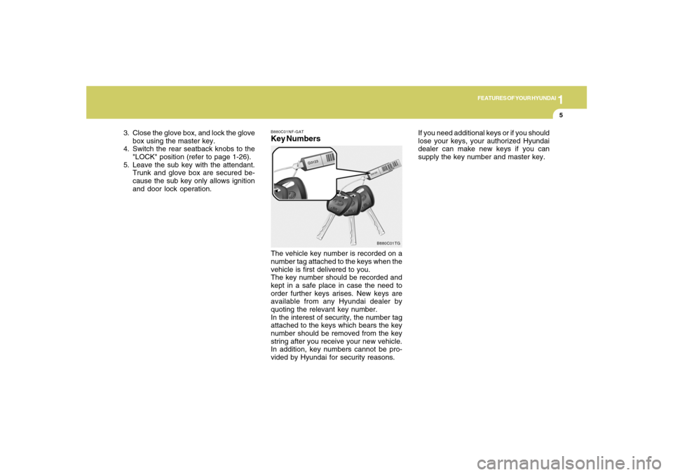 Hyundai Azera 2007 User Guide 1
FEATURES OF YOUR HYUNDAI
5
3. Close the glove box, and lock the glove
box using the master key.
4. Switch the rear seatback knobs to the
"LOCK" position (refer to page 1-26).
5. Leave the sub key wi
