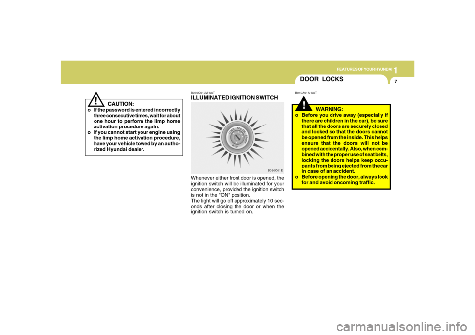 Hyundai Azera 2007  Owners Manual 1
FEATURES OF YOUR HYUNDAI
7
!
CAUTION:
o If the password is entered incorrectly
three consecutive times, wait for about
one hour to perform the limp home
activation procedure again.
o If you cannot s