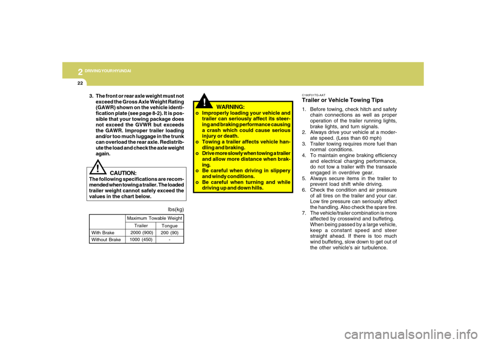Hyundai Azera 2007  Owners Manual 2
DRIVING YOUR HYUNDAI
22
!
lbs(kg)
!
Tongue
200 (90)
- With Brake
Without BrakeMaximum Towable Weight
Trailer
 2000 (900)
1000 (450)
CAUTION:
The following specifications are recom-
mended when towin
