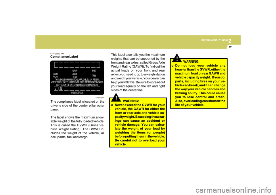 Hyundai Azera 2007  Owners Manual 2
DRIVING YOUR HYUNDAI
27
!
WARNING:
o Do not load your vehicle any
heavier than the GVWR, either the
maximum front or rear GAWR and
vehicle capacity weight.  If you do,
parts, including tires on your