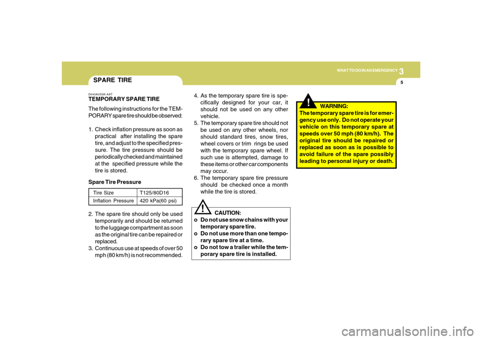 Hyundai Azera 2007  Owners Manual 3
WHAT TO DO IN AN EMERGENCY
5
SPARE TIRED040A03GK-AATTEMPORARY SPARE TIRE
The following instructions for the TEM-
PORARY spare tire should be observed:
1. Check inflation pressure as soon as
practica