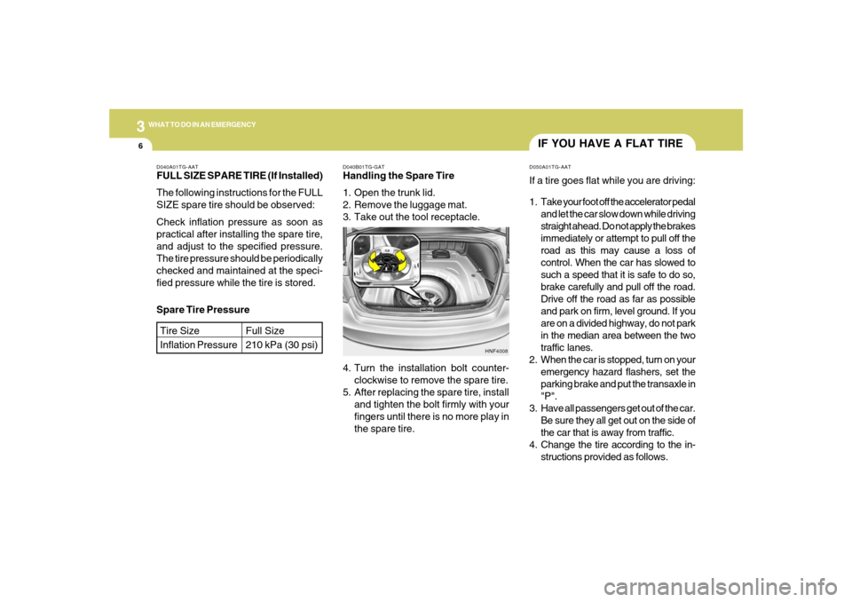 Hyundai Azera 2007 Owners Manual 36WHAT TO DO IN AN EMERGENCY
IF YOU HAVE A FLAT TIRED050A01TG-AATIf a tire goes flat while you are driving:
1. Take your foot off the accelerator pedal
and let the car slow down while driving
straight Hyundai Azera 2007 Owners Manual 36WHAT TO DO IN AN EMERGENCY
IF YOU HAVE A FLAT TIRED050A01TG-AATIf a tire goes flat while you are driving:
1. Take your foot off the accelerator pedal
and let the car slow down while driving
straight