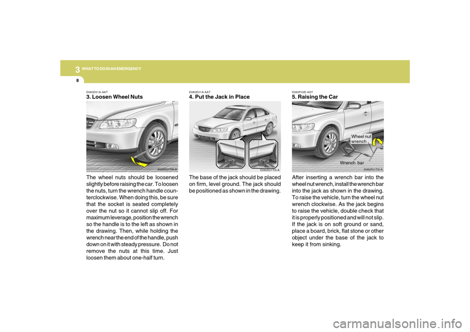 Hyundai Azera 2007 Owners Manual 38WHAT TO DO IN AN EMERGENCY
D060F02E-AAT5. Raising the Car
After inserting a wrench bar into the
wheel nut wrench, install the wrench bar
into the jack as shown in the drawing.
To raise the vehicle, Hyundai Azera 2007 Owners Manual 38WHAT TO DO IN AN EMERGENCY
D060F02E-AAT5. Raising the Car
After inserting a wrench bar into the
wheel nut wrench, install the wrench bar
into the jack as shown in the drawing.
To raise the vehicle,