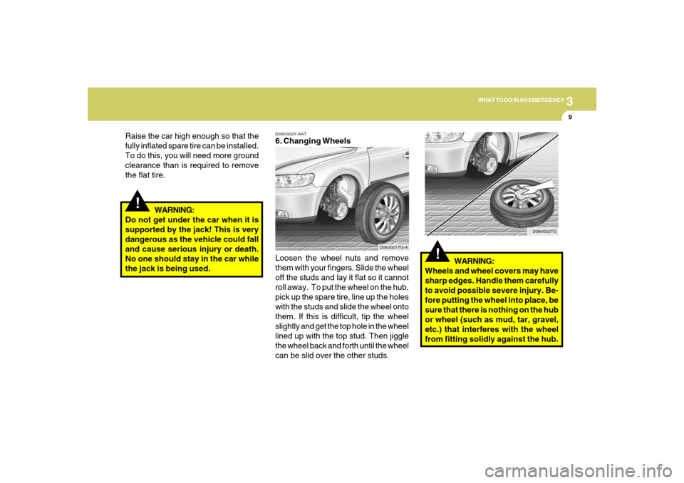 Hyundai Azera 2007 Owners Manual 3
WHAT TO DO IN AN EMERGENCY
9
!
Raise the car high enough so that the
fully inflated spare tire can be installed.
To do this, you will need more ground
clearance than is required to remove
the flat t Hyundai Azera 2007 Owners Manual 3
WHAT TO DO IN AN EMERGENCY
9
!
Raise the car high enough so that the
fully inflated spare tire can be installed.
To do this, you will need more ground
clearance than is required to remove
the flat t
