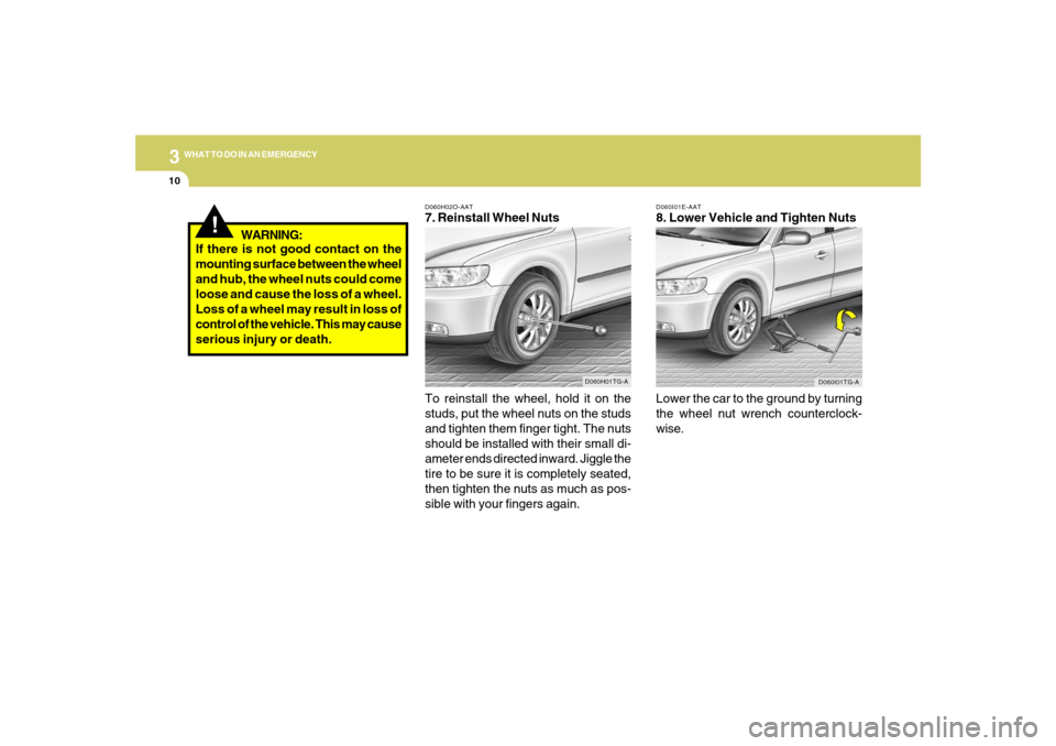 Hyundai Azera 2007 Owners Manual 310
WHAT TO DO IN AN EMERGENCY
D060I01E-AAT8. Lower Vehicle and Tighten Nuts
Lower the car to the ground by turning
the wheel nut wrench counterclock-
wise.
D060I01TG-A
D060H02O-AAT7. Reinstall Wheel Hyundai Azera 2007 Owners Manual 310
WHAT TO DO IN AN EMERGENCY
D060I01E-AAT8. Lower Vehicle and Tighten Nuts
Lower the car to the ground by turning
the wheel nut wrench counterclock-
wise.
D060I01TG-A
D060H02O-AAT7. Reinstall Wheel