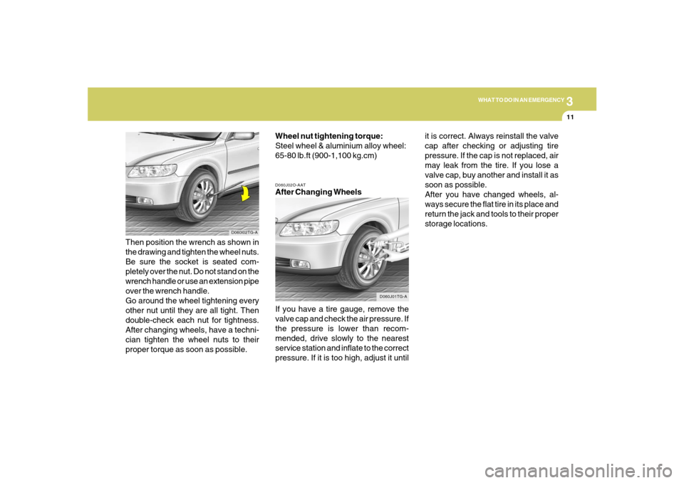 Hyundai Azera 2007  Owners Manual 3
WHAT TO DO IN AN EMERGENCY
11
D060J02O-AATAfter Changing Wheels
If you have a tire gauge, remove the
valve cap and check the air pressure. If
the pressure is lower than recom-
mended, drive slowly t