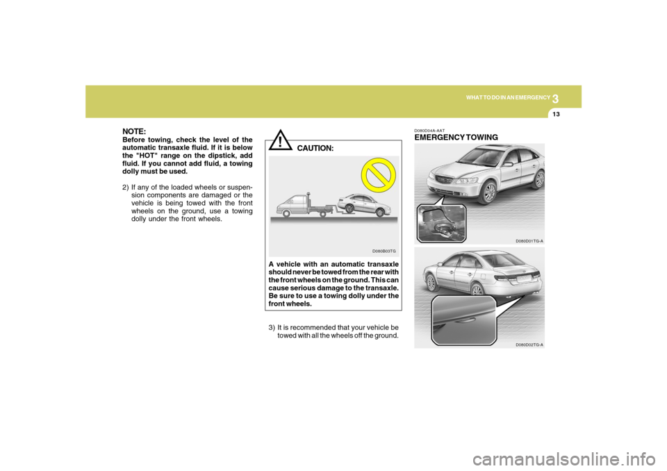 Hyundai Azera 2007 Owners Manual 3
WHAT TO DO IN AN EMERGENCY
13
!
NOTE:Before towing, check the level of the
automatic transaxle fluid. If it is below
the "HOT" range on the dipstick, add
fluid. If you cannot add fluid, a towing
dol Hyundai Azera 2007 Owners Manual 3
WHAT TO DO IN AN EMERGENCY
13
!
NOTE:Before towing, check the level of the
automatic transaxle fluid. If it is below
the "HOT" range on the dipstick, add
fluid. If you cannot add fluid, a towing
dol