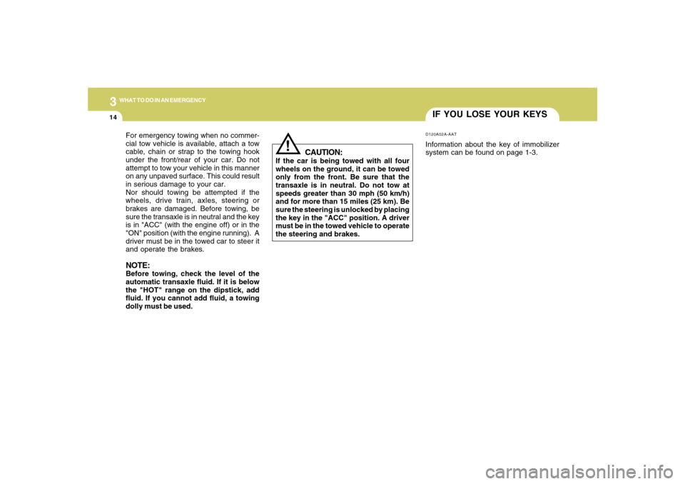 Hyundai Azera 2007 Owners Manual 314
WHAT TO DO IN AN EMERGENCY
IF YOU LOSE YOUR KEYSD120A02A-AATInformation about the key of immobilizer
system can be found on page 1-3.
!
CAUTION:
If the car is being towed with all four
wheels on t Hyundai Azera 2007 Owners Manual 314
WHAT TO DO IN AN EMERGENCY
IF YOU LOSE YOUR KEYSD120A02A-AATInformation about the key of immobilizer
system can be found on page 1-3.
!
CAUTION:
If the car is being towed with all four
wheels on t