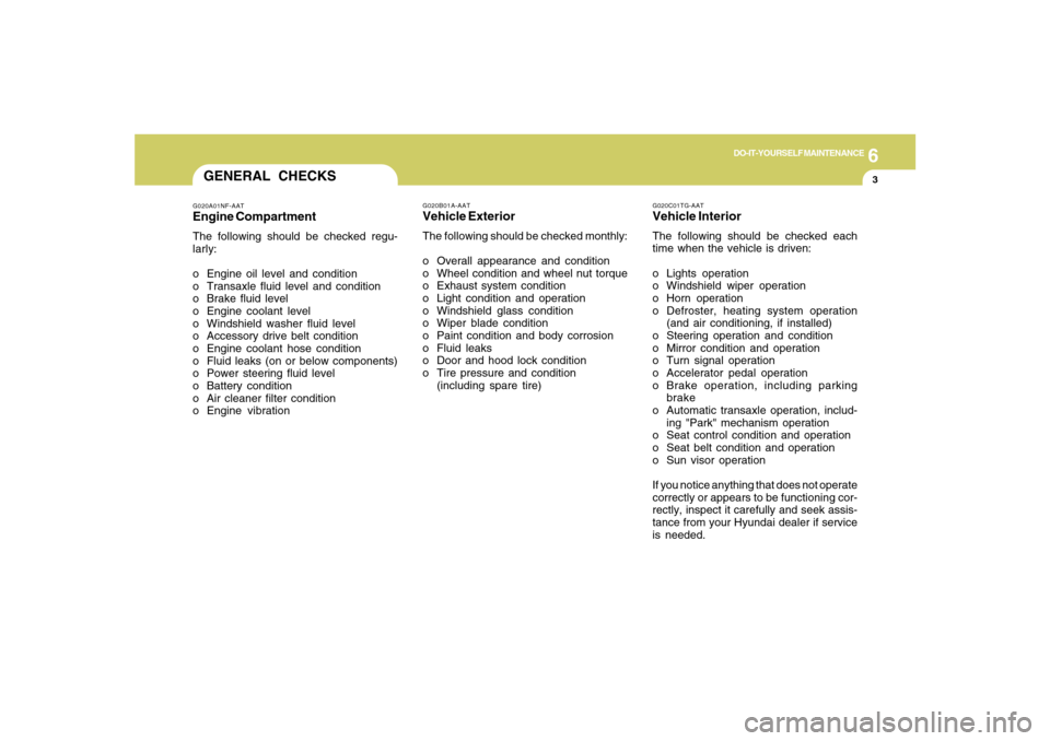 Hyundai Azera 2007 Owners Manual 6
DO-IT-YOURSELF MAINTENANCE
3
G020C01TG-AATVehicle InteriorThe following should be checked each
time when the vehicle is driven:
o Lights operation
o Windshield wiper operation
o Horn operation
o Def Hyundai Azera 2007 Owners Manual 6
DO-IT-YOURSELF MAINTENANCE
3
G020C01TG-AATVehicle InteriorThe following should be checked each
time when the vehicle is driven:
o Lights operation
o Windshield wiper operation
o Horn operation
o Def