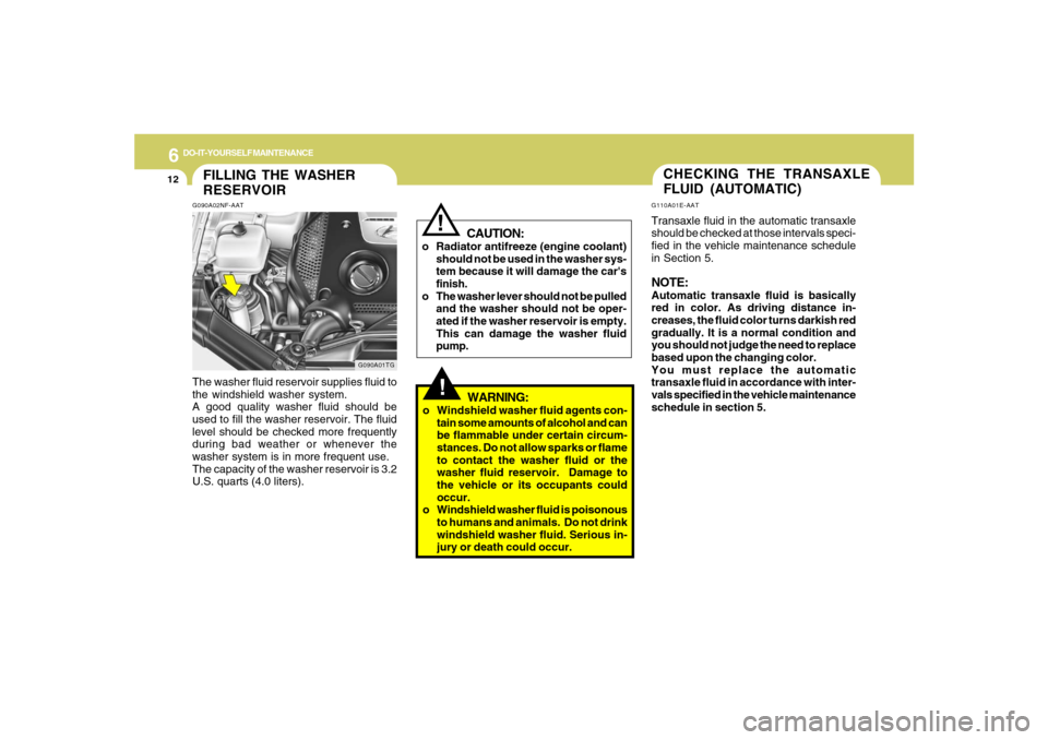Hyundai Azera 2007 Owners Manual 6
DO-IT-YOURSELF MAINTENANCE
12
G110A01E-AATTransaxle fluid in the automatic transaxle
should be checked at those intervals speci-
fied in the vehicle maintenance schedule
in Section 5.NOTE:Automatic Hyundai Azera 2007 Owners Manual 6
DO-IT-YOURSELF MAINTENANCE
12
G110A01E-AATTransaxle fluid in the automatic transaxle
should be checked at those intervals speci-
fied in the vehicle maintenance schedule
in Section 5.NOTE:Automatic