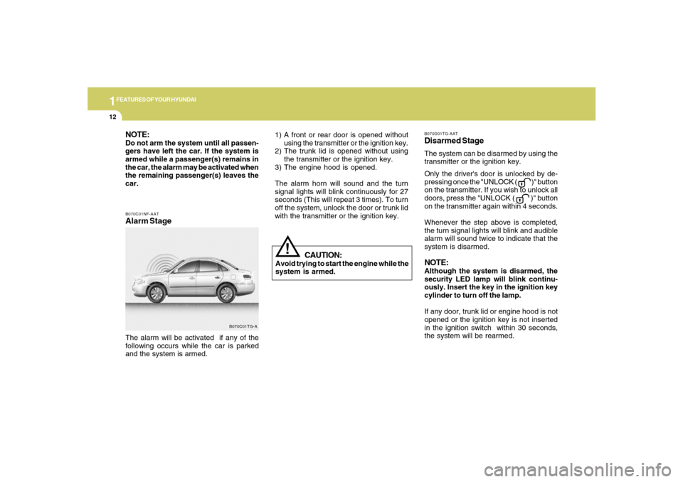 Hyundai Azera 2007  Owners Manual 1FEATURES OF YOUR HYUNDAI12
B070C01NF-AATAlarm StageThe alarm will be activated  if any of the
following occurs while the car is parked
and the system is armed.
B070C01TG-A
CAUTION:
Avoid trying to st