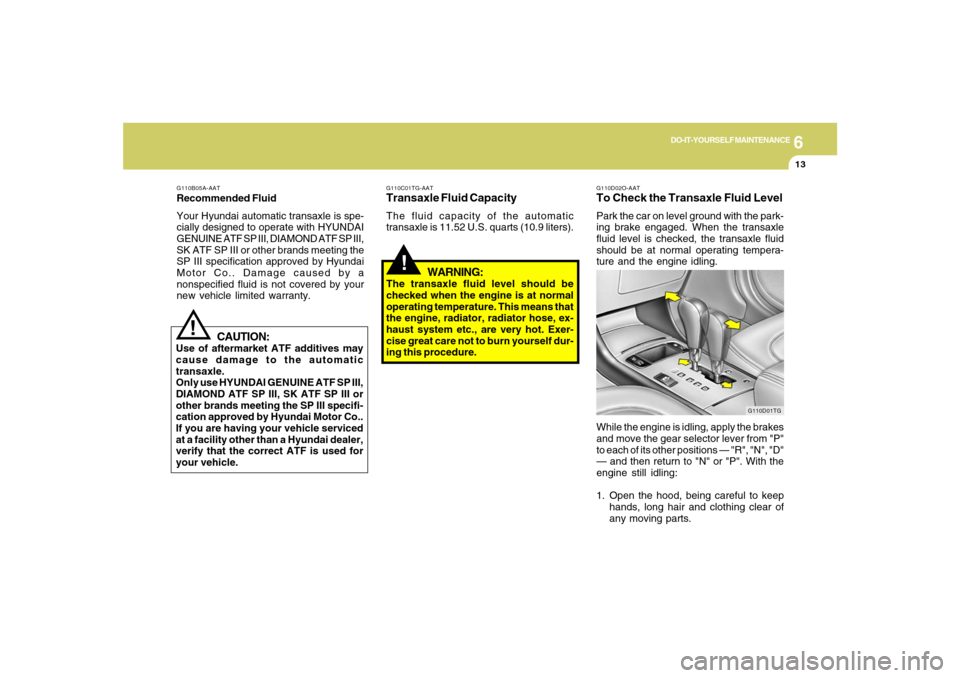 Hyundai Azera 2007  Owners Manual 6
DO-IT-YOURSELF MAINTENANCE
13
!
G110B05A-AATRecommended Fluid
Your Hyundai automatic transaxle is spe-
cially designed to operate with HYUNDAI
GENUINE ATF SP III, DIAMOND ATF SP III,
SK ATF SP III o